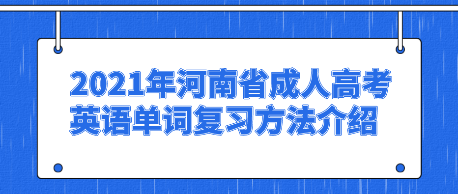 2021年河南省成人高考英语单词复习方法介绍(图1) 2021年河南省成人高考英语单词复习方法介绍(图1)