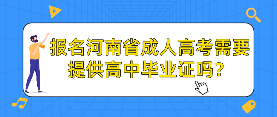 报名河南省成人高考需要提供高中毕业证吗?(图1) 报名河南省成人高考需要提供高中毕业证吗?(图1)