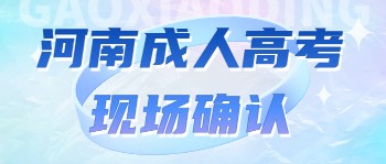 2021年河南省成人高考现场确认需要注意什么(图1) 2021年河南省成人高考现场确认需要注意什么(图1)
