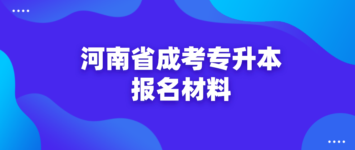 2021年河南省成考专升本报名材料