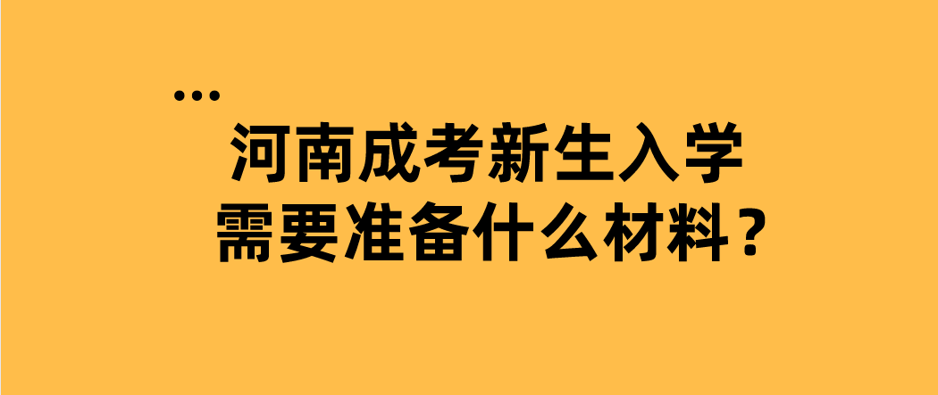 2022年河南成考新生入学需要准备什么材料?(图1) 2022年河南成考新生入学需要准备什么材料?(图1)