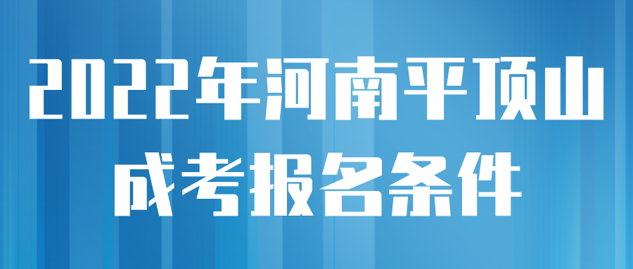 2022年河南平顶山成考报名条件(图1)