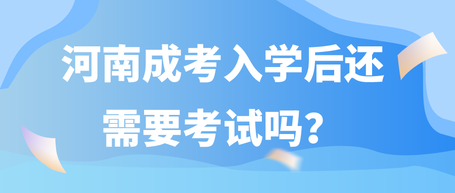 河南成考入学后还需要考试吗? 河南成考入学后还需要考试吗?(图1)