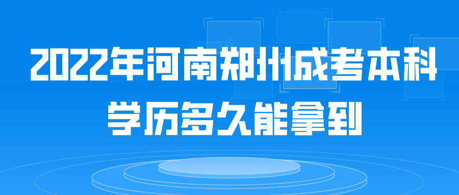 2022年河南郑州成考本科学历多久能拿到 2022年河南郑州成考本科学历多久能拿到(图1)