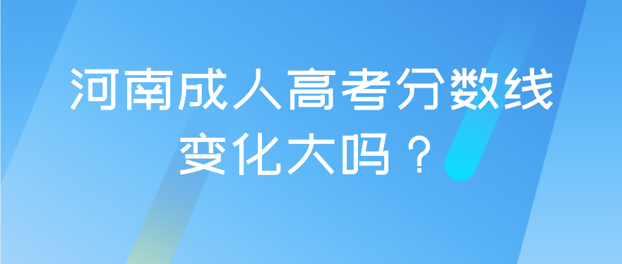 河南成人高考分数线变化大吗? 河南成人高考分数线变化大吗?(图1)