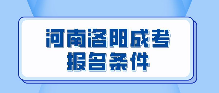河南洛阳成考报名条件 河南洛阳成考报名条件(图1)
