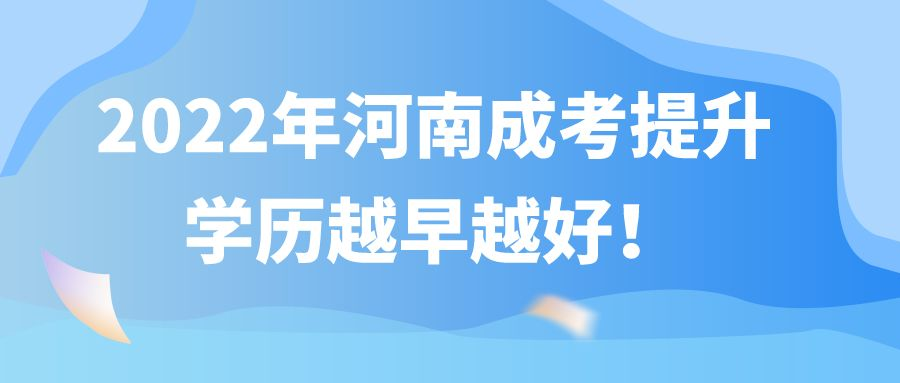 河南成考提升学历越早越好! 河南成考提升学历越早越好!(图1)