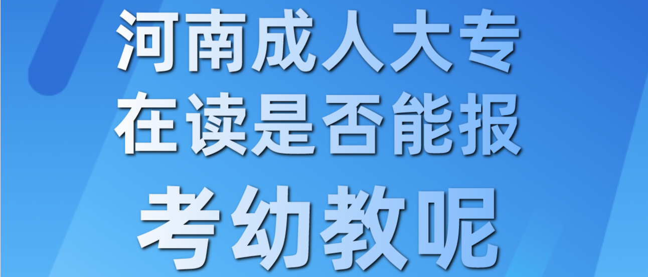 河南成人大专在读是否能报考幼教呢? 河南成人大专在读是否能报考幼教呢?(图1)