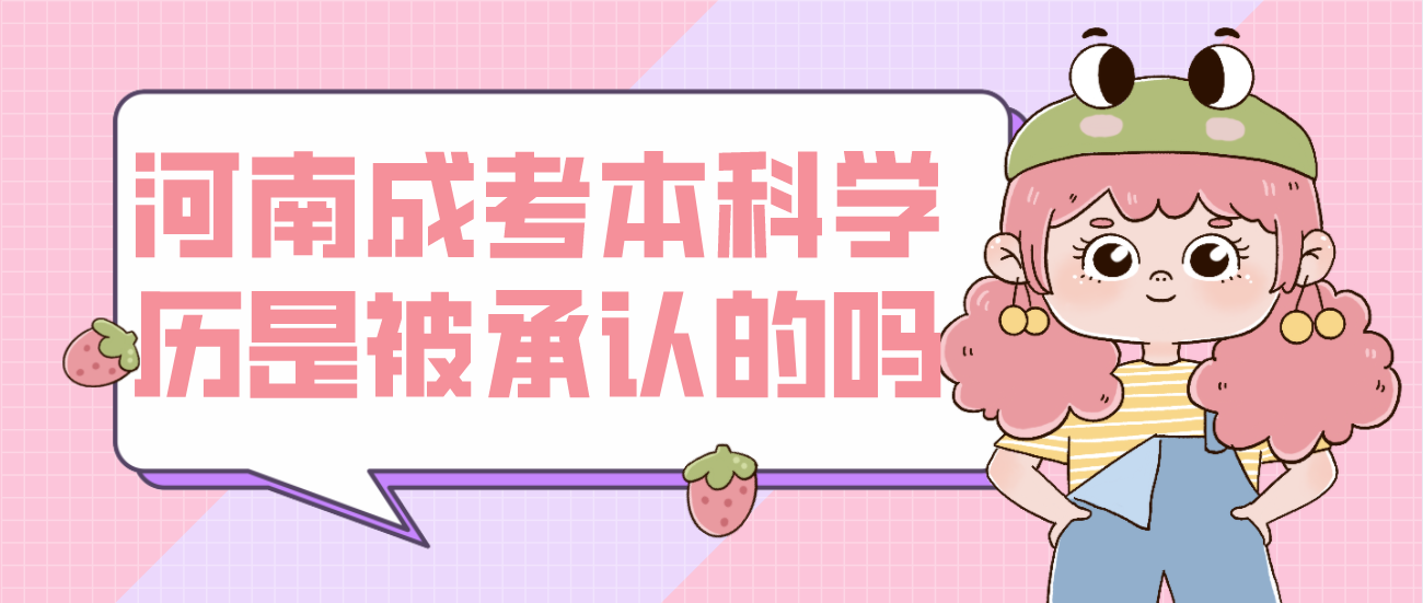 河南成考本科学历是被承认的吗? 河南成考本科学历是被承认的吗?(图1)
