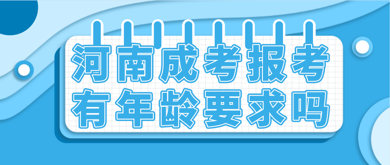 河南成考报考有年龄要求吗 河南成考报考有年龄要求吗(图1)