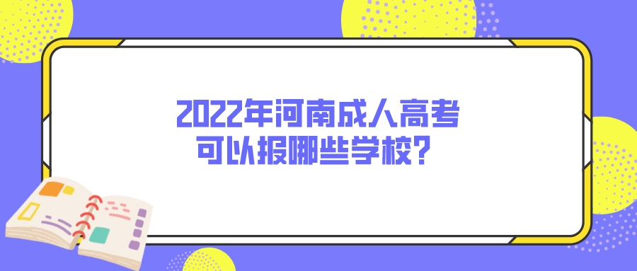 2022年河南成考可以报哪些学校? 2022年河南成人高考可以报哪些学校?(图1)
