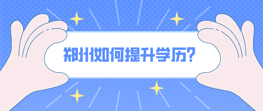 郑州如何提升学历? 郑州如何提升学历?(图1)