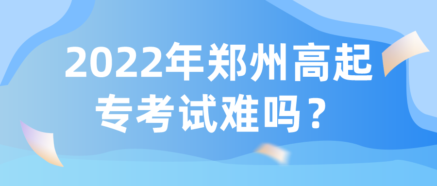 2022年郑州高起专考试难吗? 2022年郑州高起专考试难吗?(图1)