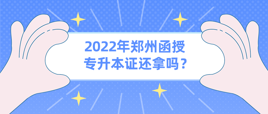 2022年郑州函授专升本证还拿吗? 2022年郑州函授专升本证还拿吗?(图1)