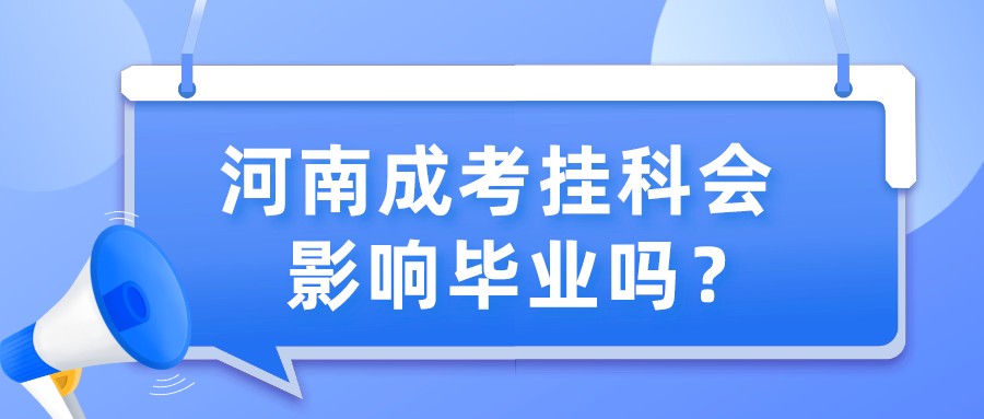 河南成考挂科会影响毕业吗? 河南成考挂科会影响毕业吗?(图1)