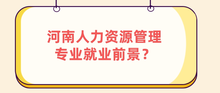 河南人力资源管理专业就业前景? 河南人力资源管理专业就业前景?(图1)
