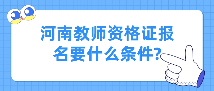 河南教师资格证报名要什么条件? 河南教师资格证报名要什么条件?(图1)