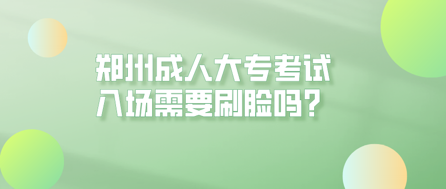 郑州成人大专考试入场需要刷脸吗? 郑州成人大专考试入场需要刷脸吗?(图1)
