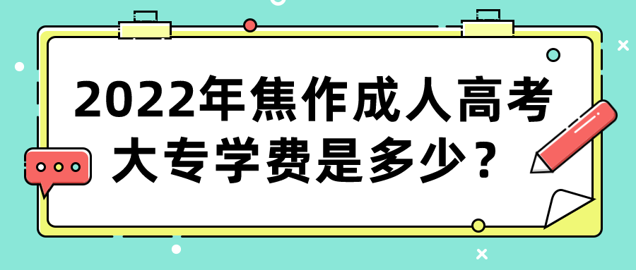 2022年焦作成人高考大专学费是多少? 2022年焦作成人高考大专学费是多少?(图1)