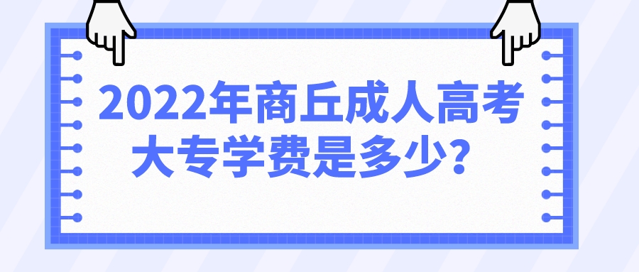 2022年商丘成人高考大专学费是多少？(图1)