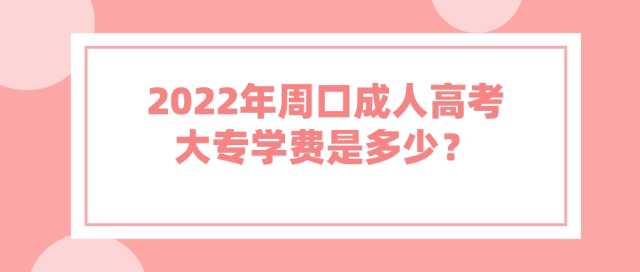2022年周口成人高考大专学费是多少？(图1)