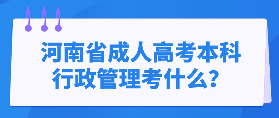 河南省成人高考本科行政管理考什么? 河南省成人高考本科行政管理考什么?(图1)