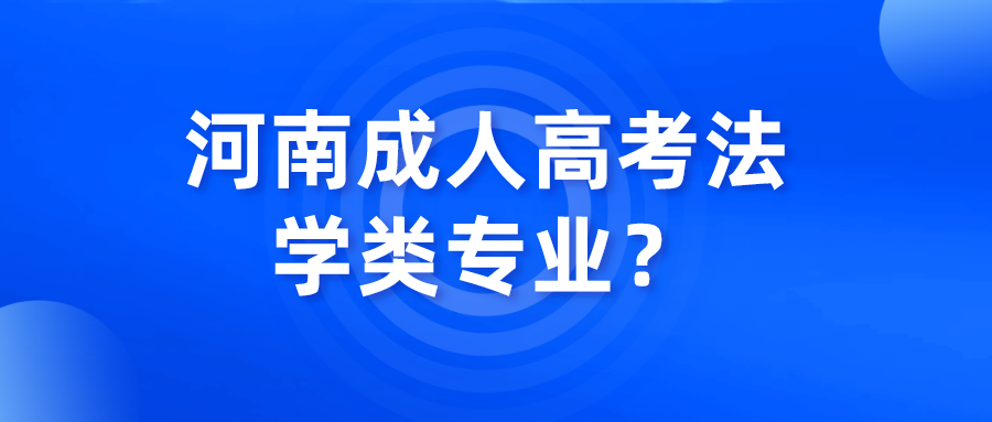 河南成人高考法学类专业? 河南成人高考法学类专业?(图1)
