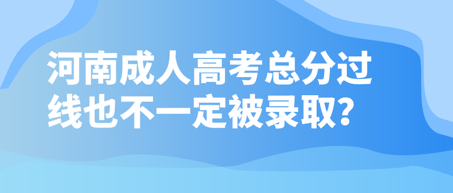河南成人高考总分过线也不一定被录取? 河南成人高考总分过线也不一定被录取?(图1)