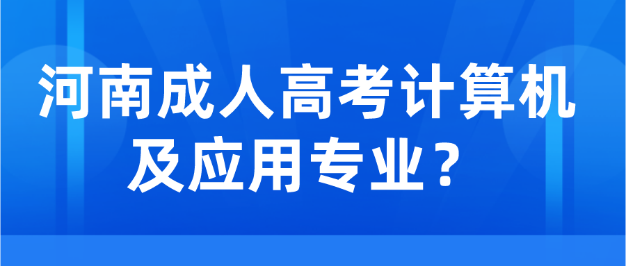 河南成人高考计算机及应用专业? 河南成人高考计算机及应用专业?(图1)