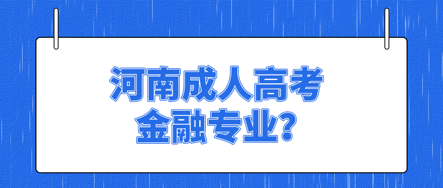 河南成人高考金融专业? 河南成人高考金融专业?(图1)