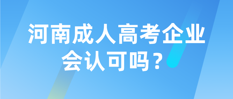 河南成人高考企业会认可吗? 河南成人高考企业会认可吗?(图1)