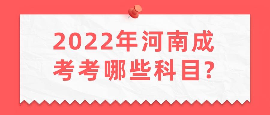2022年河南成考考哪些科目? 2022年河南成考考哪些科目?(图1)
