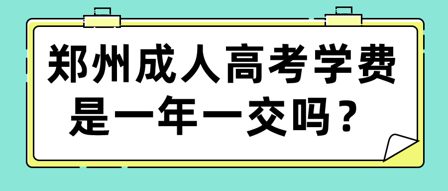郑州成人高考学费是一年一交吗? 郑州成人高考学费是一年一交吗?(图1)