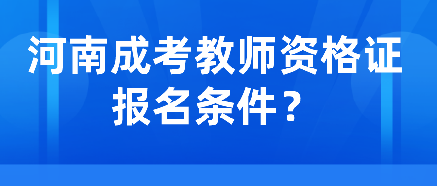 河南成考教师资格证报名条件? 河南成考教师资格证报名条件?(图1)
