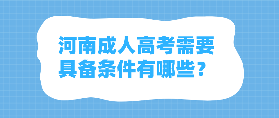 河南成人高考需要具备条件有哪些? 河南成人高考需要具备条件有哪些?(图1)