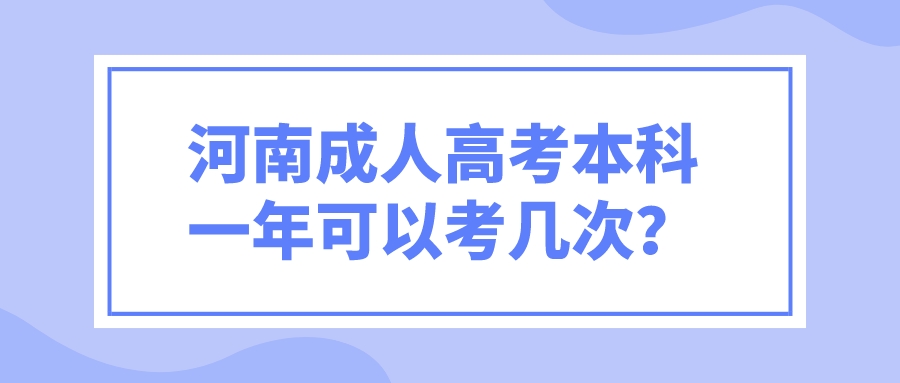 河南成人高考本科一年可以考几次? 河南成人高考本科一年可以考几次?(图1)