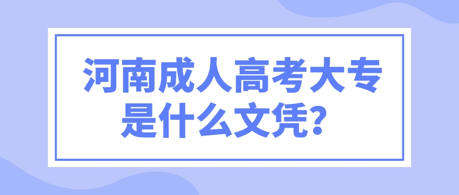 河南成人高考大专是什么文凭? 河南成人高考大专是什么文凭?(图1)