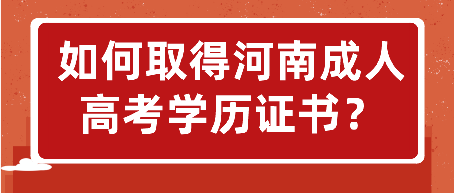 如何取得河南成人高考学历证书? 如何取得河南成人高考学历证书?(图1)