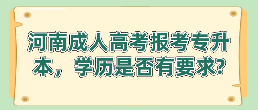 河南成人高考报考专升本,学历是否有要求? 河南成人高考报考专升本,学历是否有要求?(图1)