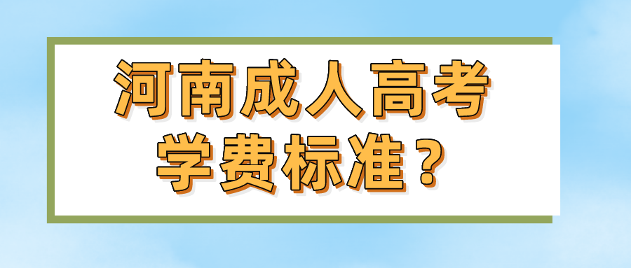 河南成人高考学费标准? 河南成人高考学费标准?(图1)