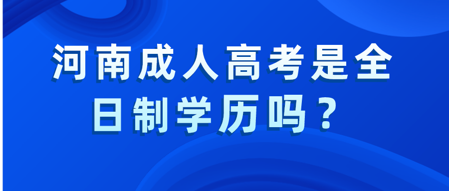 河南成人高考是全日制学历吗? 河南成人高考是全日制学历吗?(图1)
