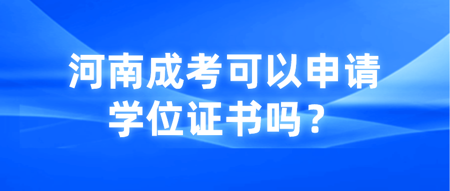 河南成考可以申请学位证书吗? 河南成考可以申请学位证书吗?(图1)