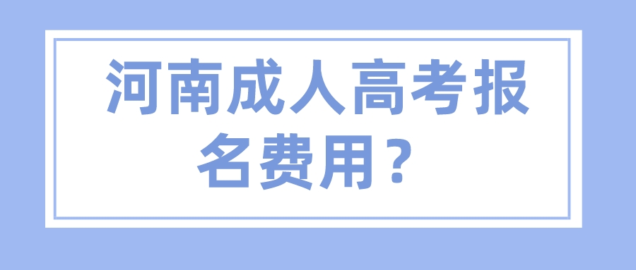 河南成人高考报名费用? 河南成人高考报名费用?(图1)