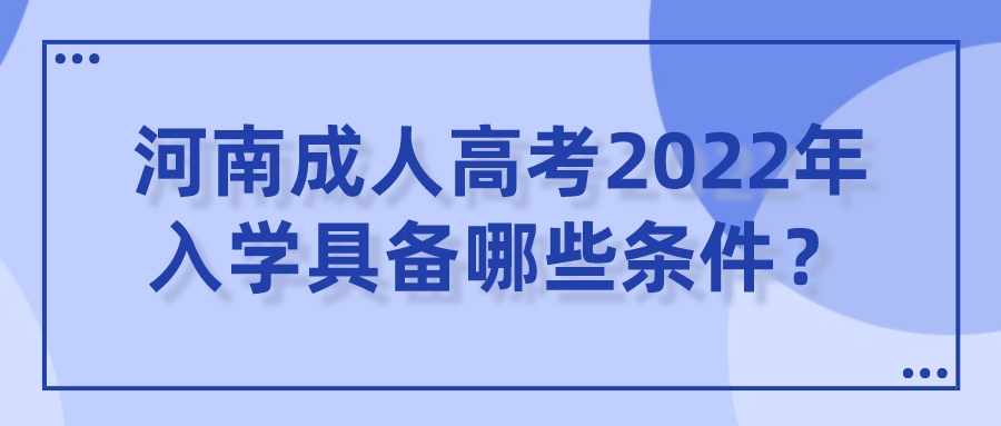 河南成人高考2022年入学具备哪些条件？