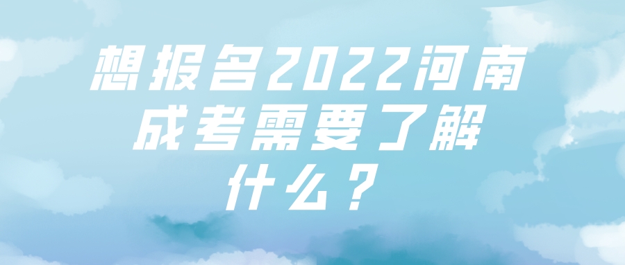 想报名2022河南成考需要了解什么？