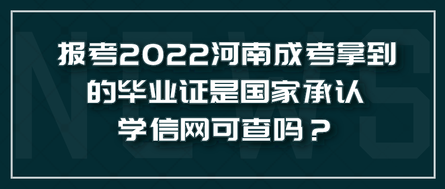 报考2022河南成考拿到的毕业证是国家承认学信网可查吗？