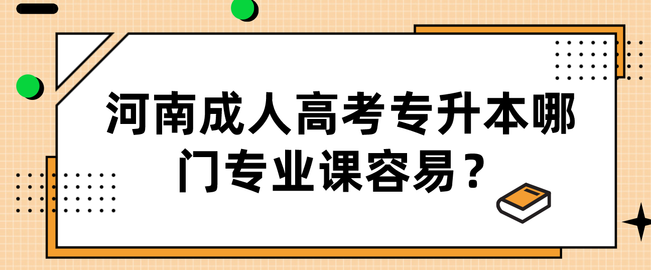 微信截图_20230601095003.png 河南成人高考专升本哪门专业课容易?(图1)