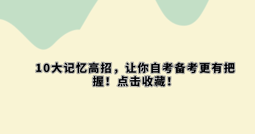 10大记忆高招,让你自考备考更有把握!点击收藏! 10大记忆高招,让你成考备考更有把握!点击收藏!(图1)