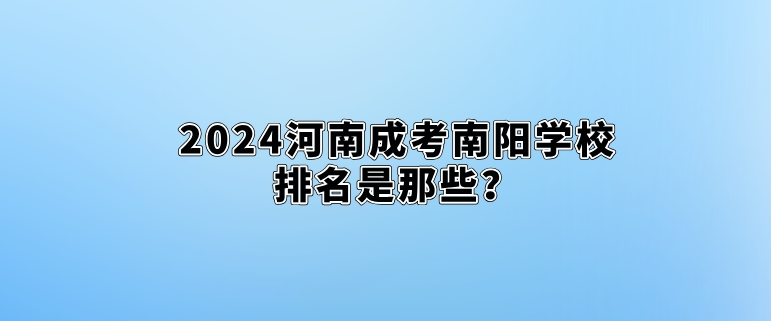 2024河南成考南阳学校排名是那些？
