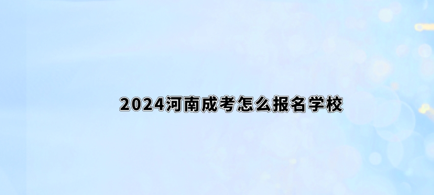 2024河南成考怎么报名学校？